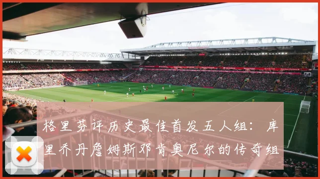 格里芬评历史最佳首发五人组：库里乔丹詹姆斯邓肯奥尼尔的传奇组合