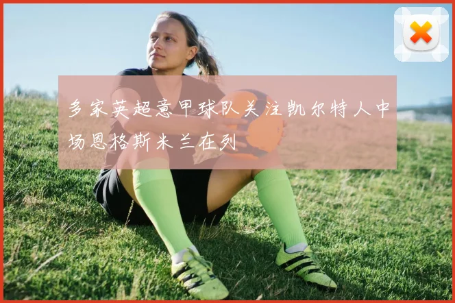 多家英超意甲球队关注凯尔特人中场恩格斯米兰在列