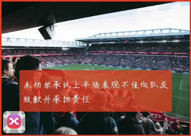 米切尔承认上半场表现不佳向队友致歉并承担责任