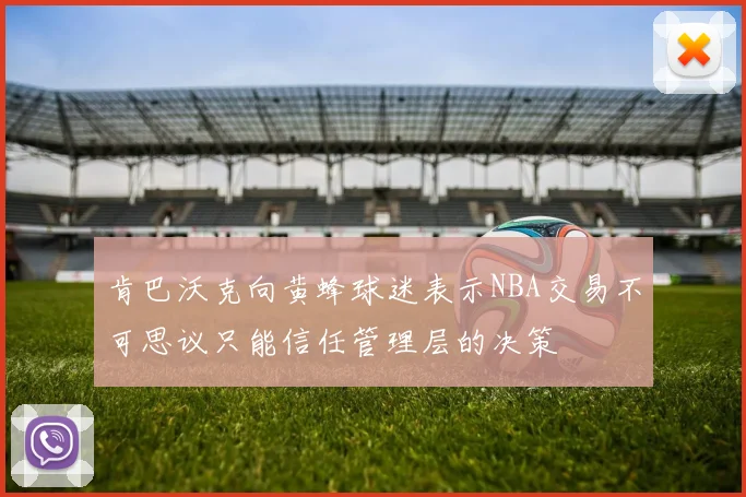 肯巴沃克向黄蜂球迷表示NBA交易不可思议只能信任管理层的决策