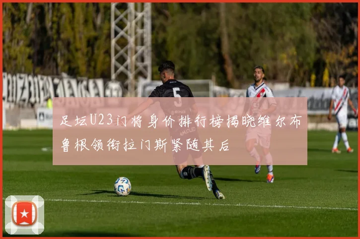 足坛U23门将身价排行榜揭晓维尔布鲁根领衔拉门斯紧随其后