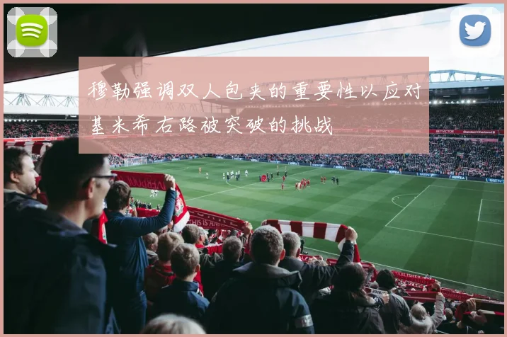 穆勒强调双人包夹的重要性以应对基米希右路被突破的挑战