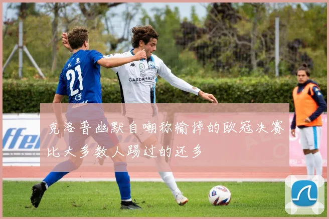 克洛普幽默自嘲称输掉的欧冠决赛比大多数人踢过的还多