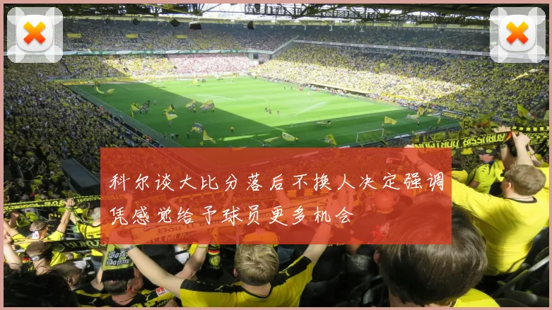 科尔谈大比分落后不换人决定强调凭感觉给予球员更多机会