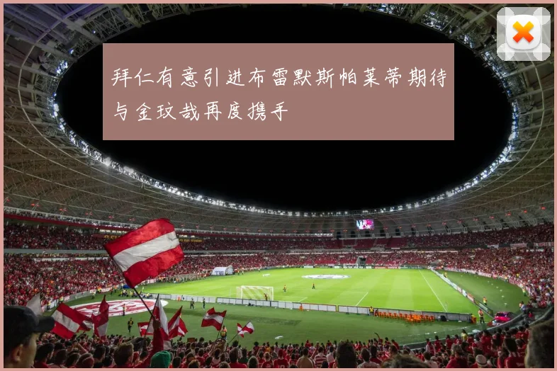 拜仁有意引进布雷默斯帕莱蒂期待与金玟哉再度携手