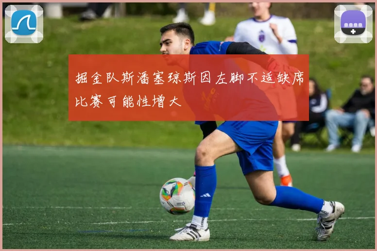 掘金队斯潘塞琼斯因左脚不适缺席比赛可能性增大