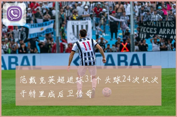 范戴克英超进球31个头球24次仅次于特里成后卫传奇